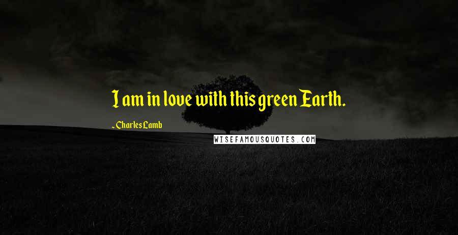 Charles Lamb Quotes: I am in love with this green Earth.