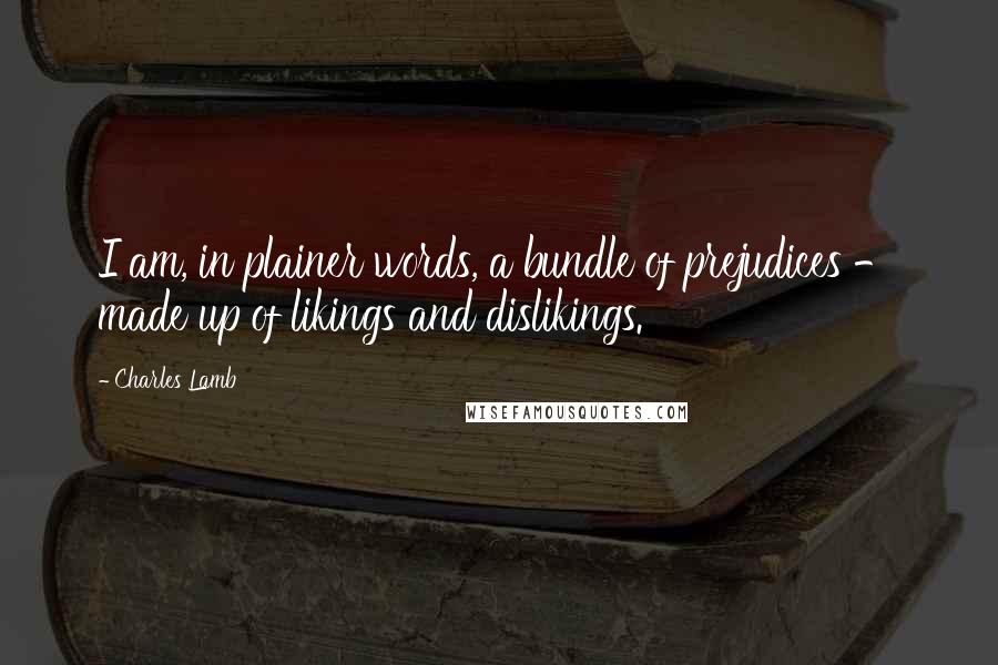 Charles Lamb Quotes: I am, in plainer words, a bundle of prejudices - made up of likings and dislikings.