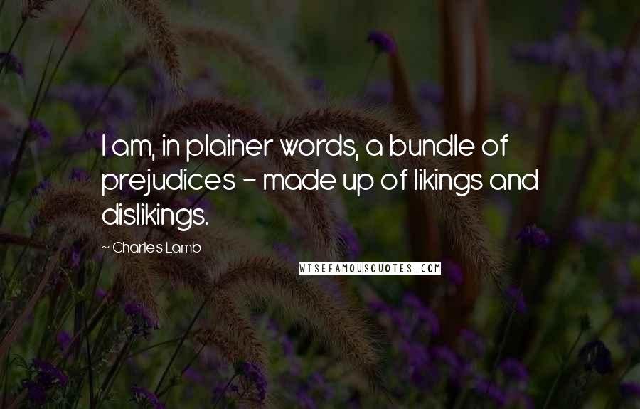 Charles Lamb Quotes: I am, in plainer words, a bundle of prejudices - made up of likings and dislikings.