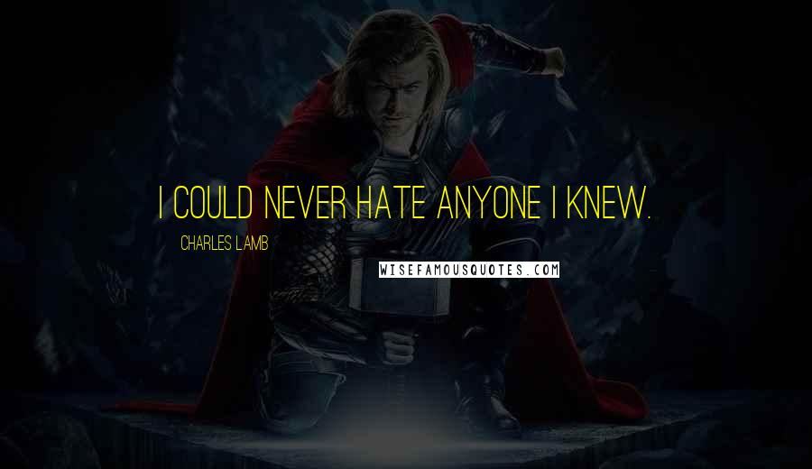 Charles Lamb Quotes: I could never hate anyone I knew.