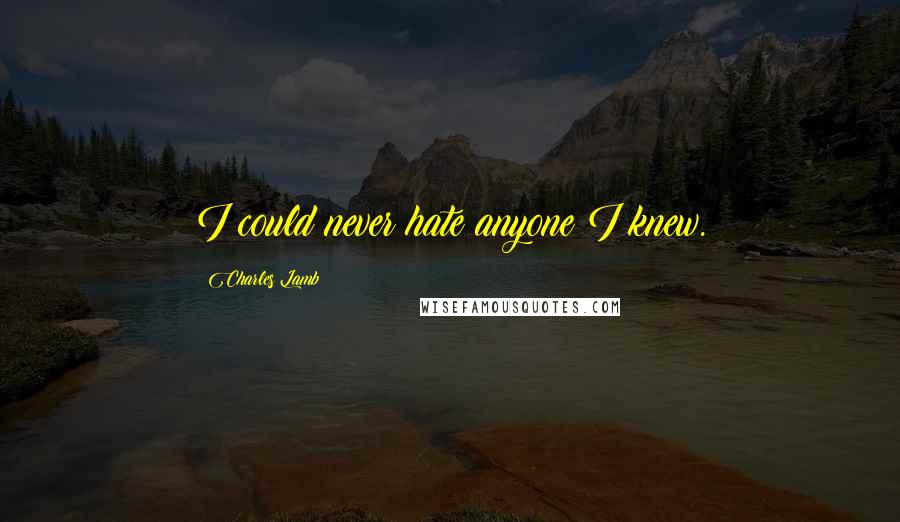 Charles Lamb Quotes: I could never hate anyone I knew.