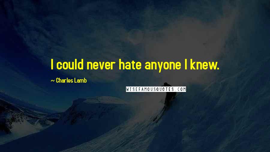 Charles Lamb Quotes: I could never hate anyone I knew.