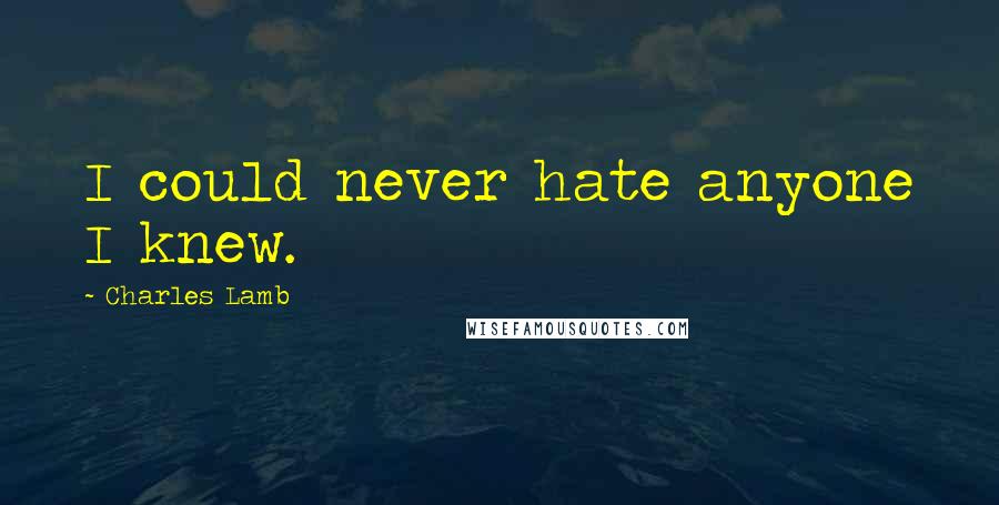 Charles Lamb Quotes: I could never hate anyone I knew.