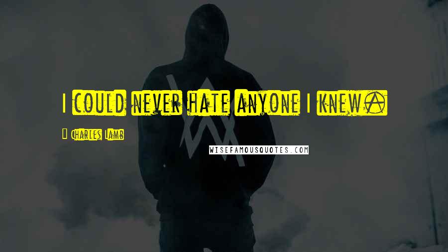 Charles Lamb Quotes: I could never hate anyone I knew.