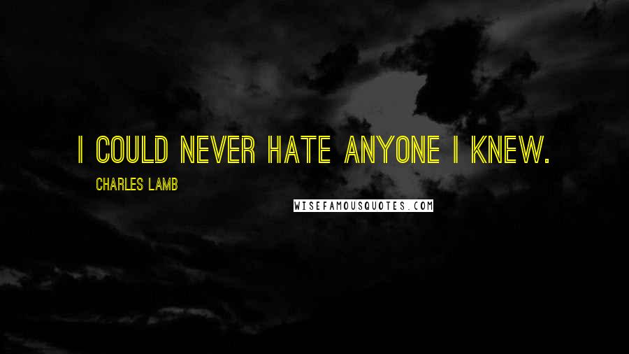 Charles Lamb Quotes: I could never hate anyone I knew.