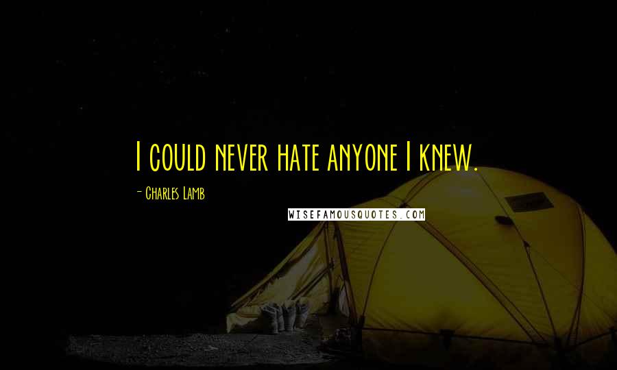 Charles Lamb Quotes: I could never hate anyone I knew.