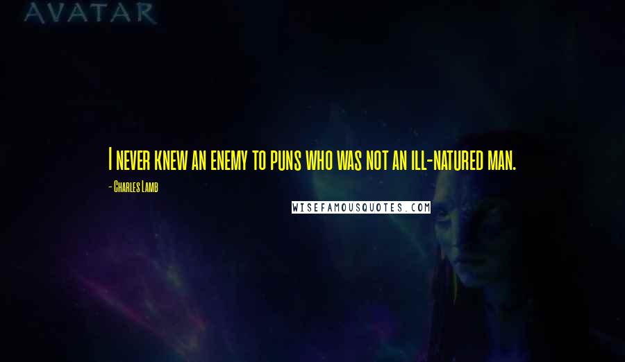 Charles Lamb Quotes: I never knew an enemy to puns who was not an ill-natured man.