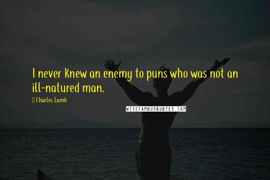 Charles Lamb Quotes: I never knew an enemy to puns who was not an ill-natured man.