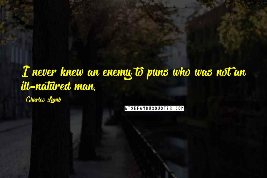 Charles Lamb Quotes: I never knew an enemy to puns who was not an ill-natured man.