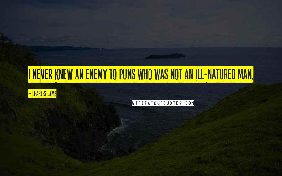 Charles Lamb Quotes: I never knew an enemy to puns who was not an ill-natured man.