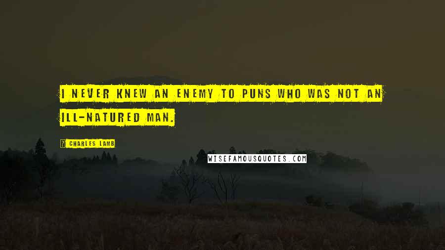 Charles Lamb Quotes: I never knew an enemy to puns who was not an ill-natured man.