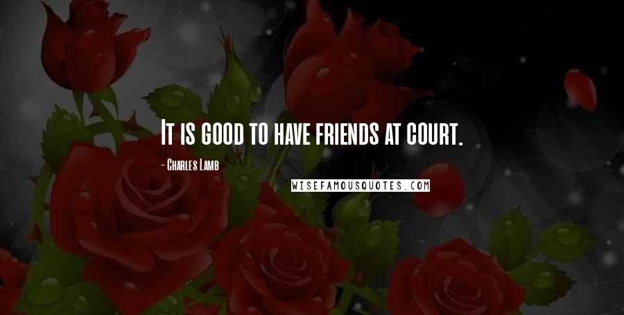 Charles Lamb Quotes: It is good to have friends at court.