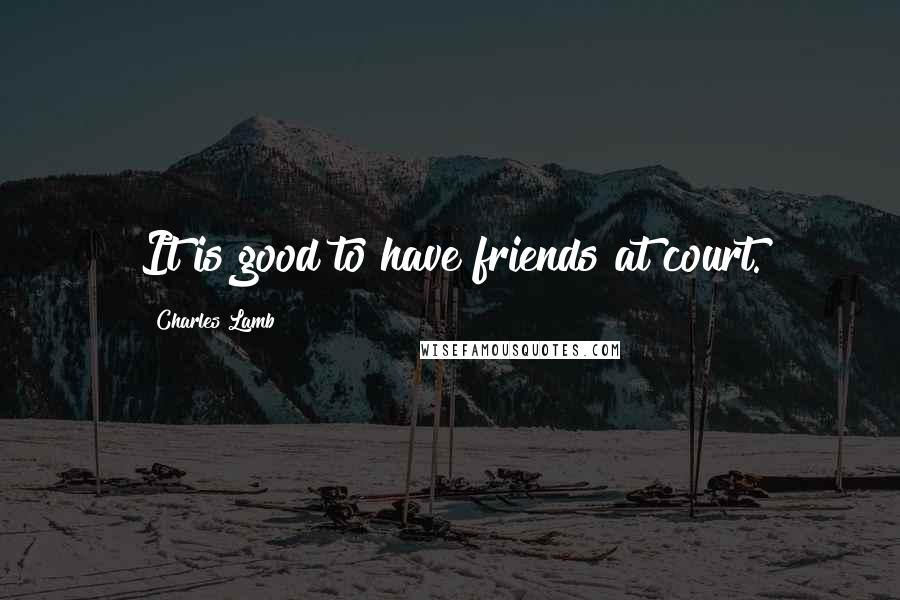 Charles Lamb Quotes: It is good to have friends at court.