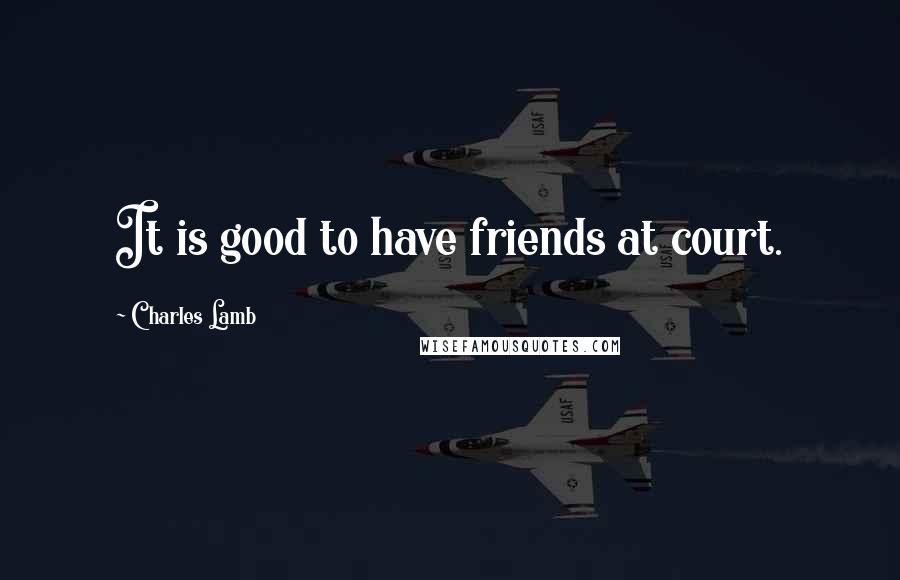 Charles Lamb Quotes: It is good to have friends at court.
