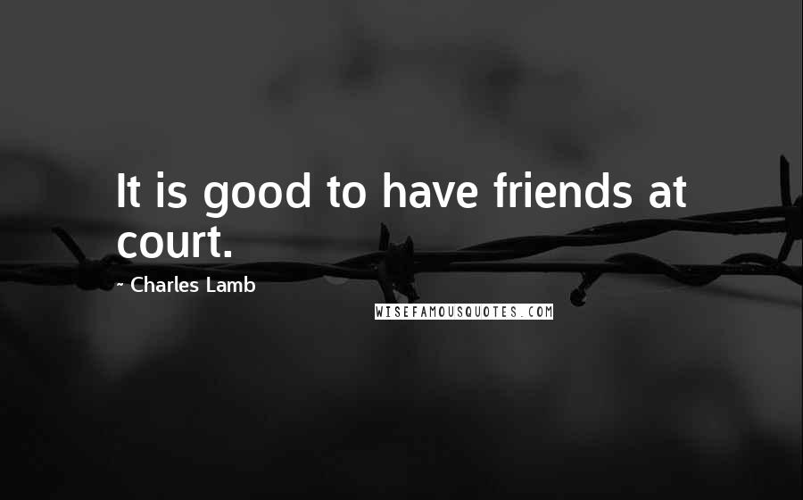 Charles Lamb Quotes: It is good to have friends at court.