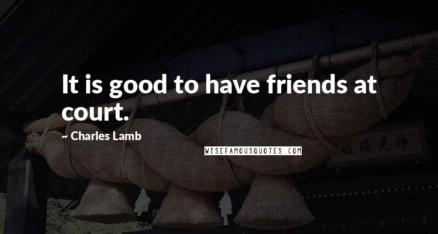 Charles Lamb Quotes: It is good to have friends at court.