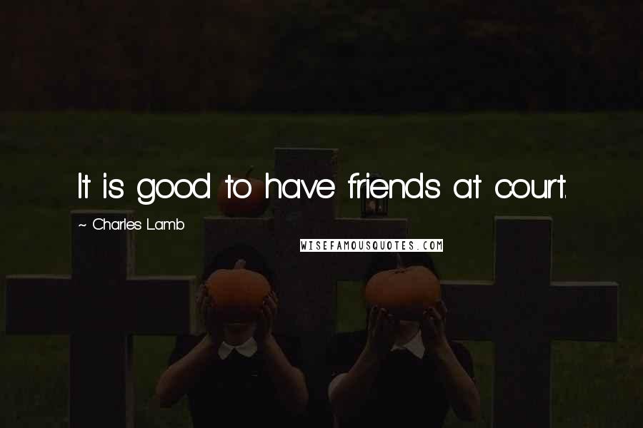Charles Lamb Quotes: It is good to have friends at court.