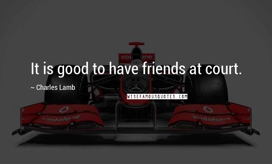 Charles Lamb Quotes: It is good to have friends at court.