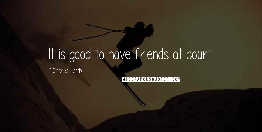 Charles Lamb Quotes: It is good to have friends at court.