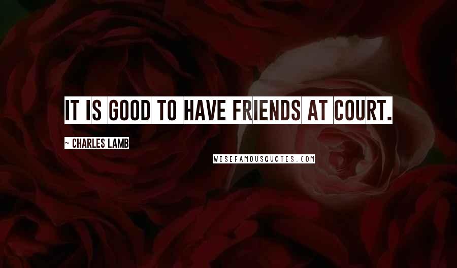 Charles Lamb Quotes: It is good to have friends at court.