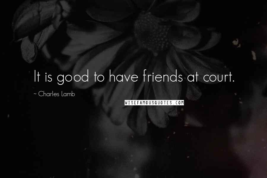 Charles Lamb Quotes: It is good to have friends at court.