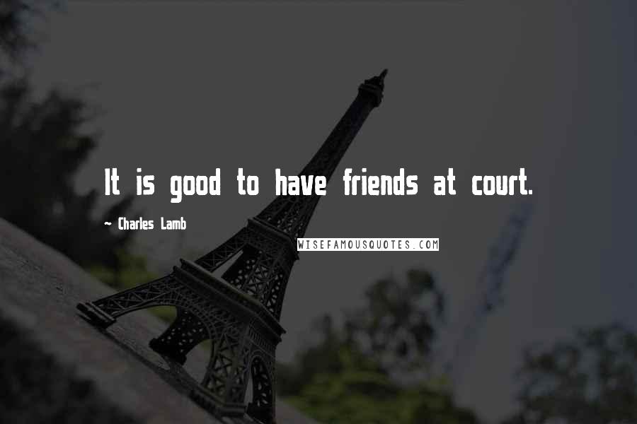 Charles Lamb Quotes: It is good to have friends at court.