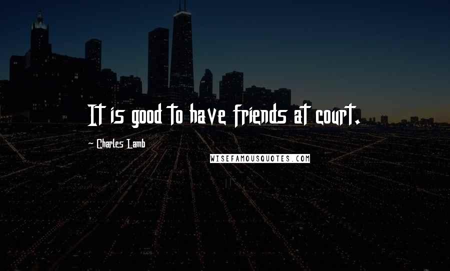 Charles Lamb Quotes: It is good to have friends at court.