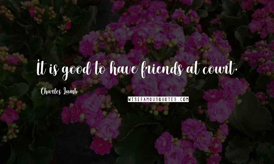 Charles Lamb Quotes: It is good to have friends at court.
