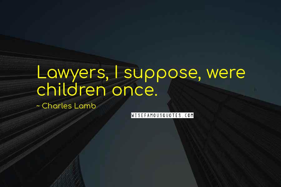 Charles Lamb Quotes: Lawyers, I suppose, were children once.