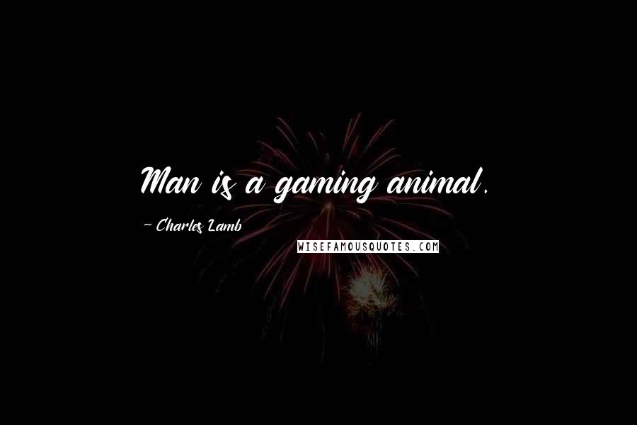 Charles Lamb Quotes: Man is a gaming animal.