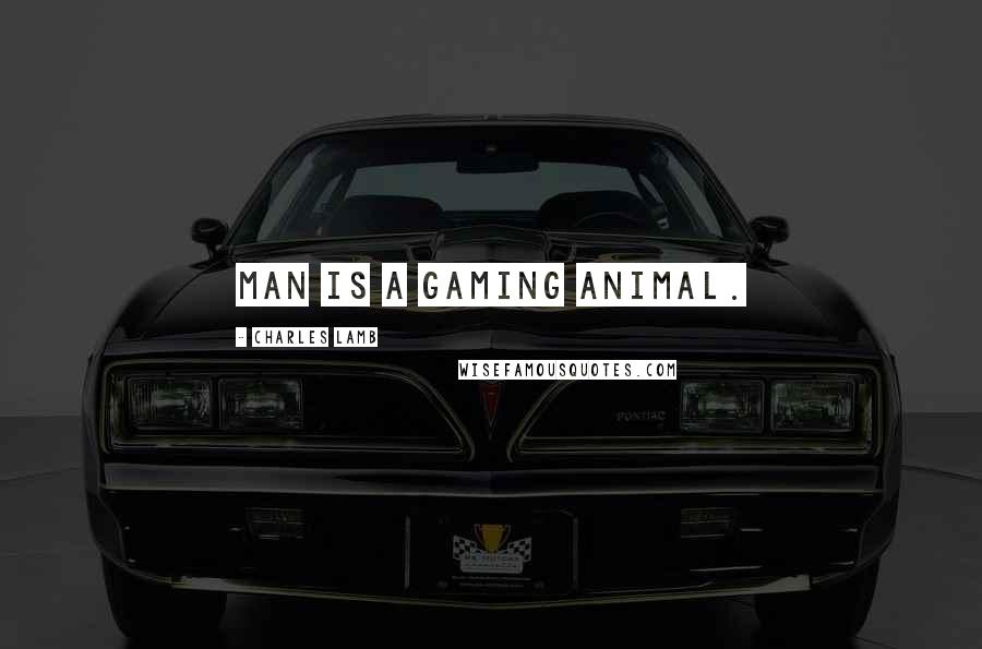 Charles Lamb Quotes: Man is a gaming animal.