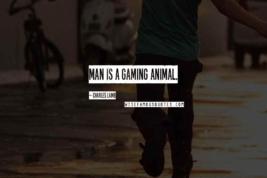 Charles Lamb Quotes: Man is a gaming animal.