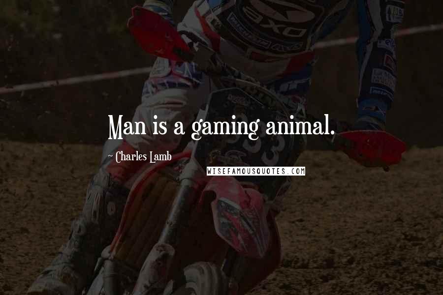 Charles Lamb Quotes: Man is a gaming animal.