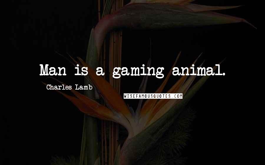 Charles Lamb Quotes: Man is a gaming animal.