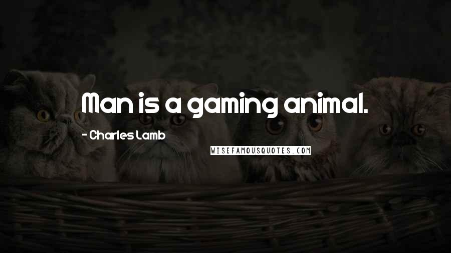 Charles Lamb Quotes: Man is a gaming animal.