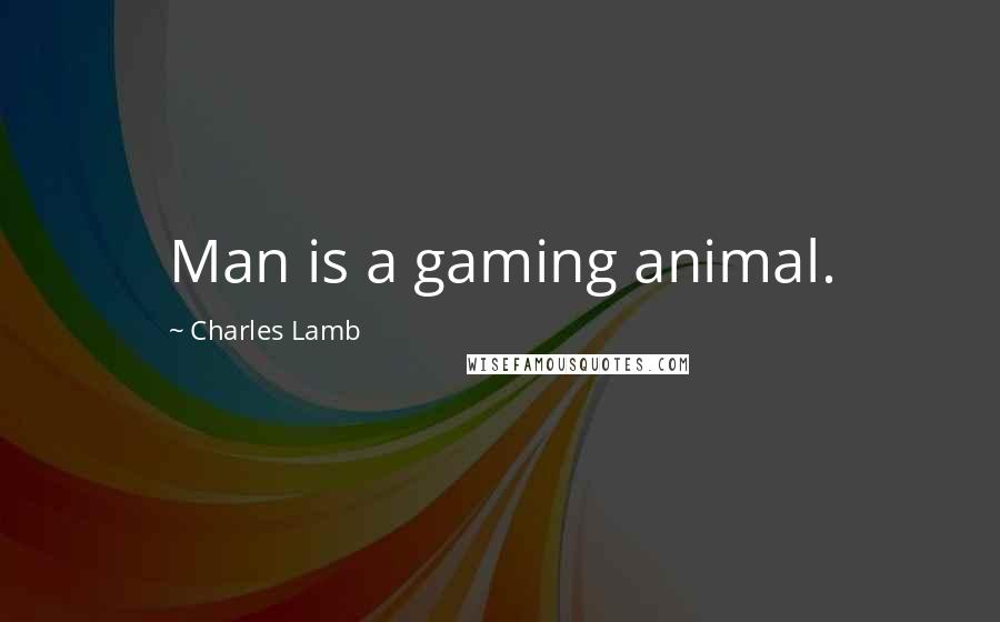 Charles Lamb Quotes: Man is a gaming animal.