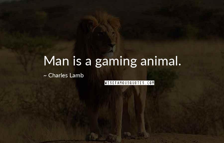 Charles Lamb Quotes: Man is a gaming animal.