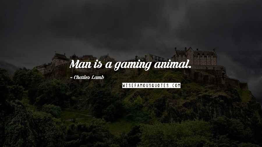 Charles Lamb Quotes: Man is a gaming animal.