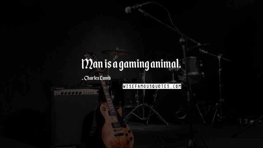 Charles Lamb Quotes: Man is a gaming animal.