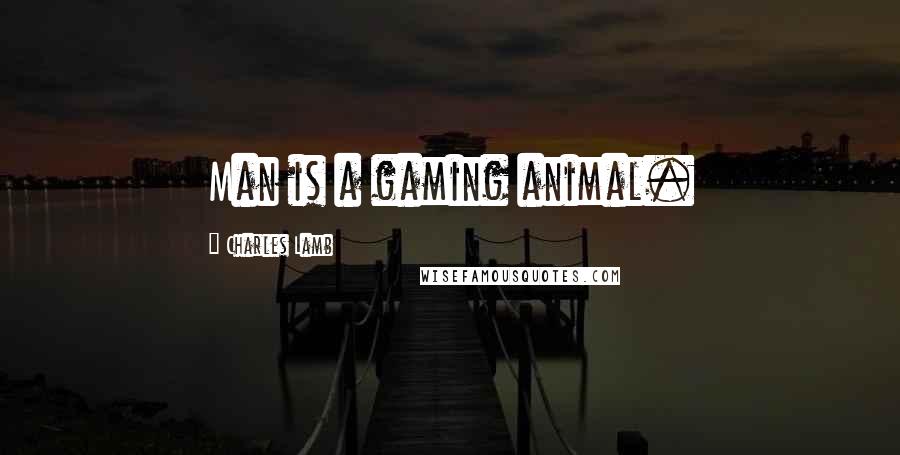 Charles Lamb Quotes: Man is a gaming animal.
