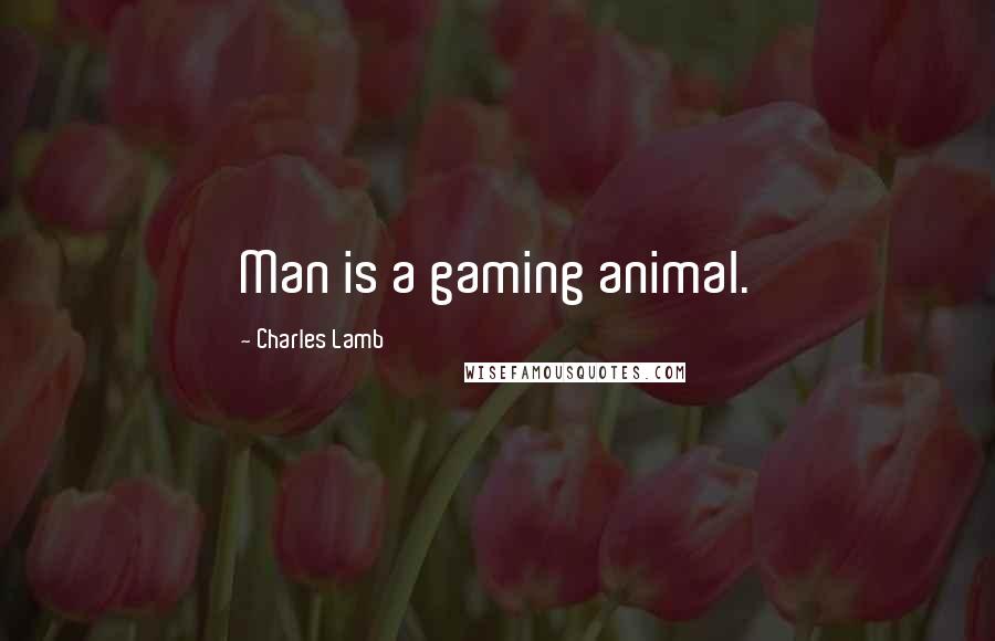 Charles Lamb Quotes: Man is a gaming animal.