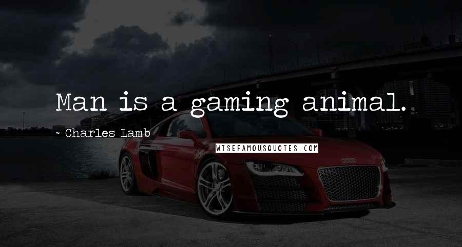 Charles Lamb Quotes: Man is a gaming animal.