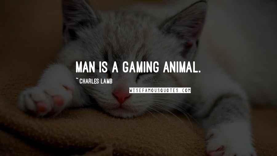 Charles Lamb Quotes: Man is a gaming animal.