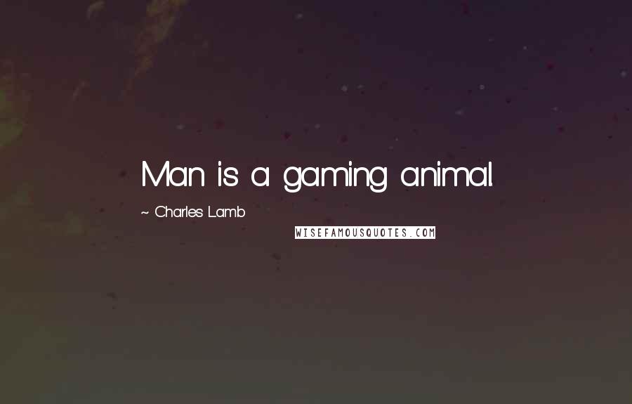 Charles Lamb Quotes: Man is a gaming animal.