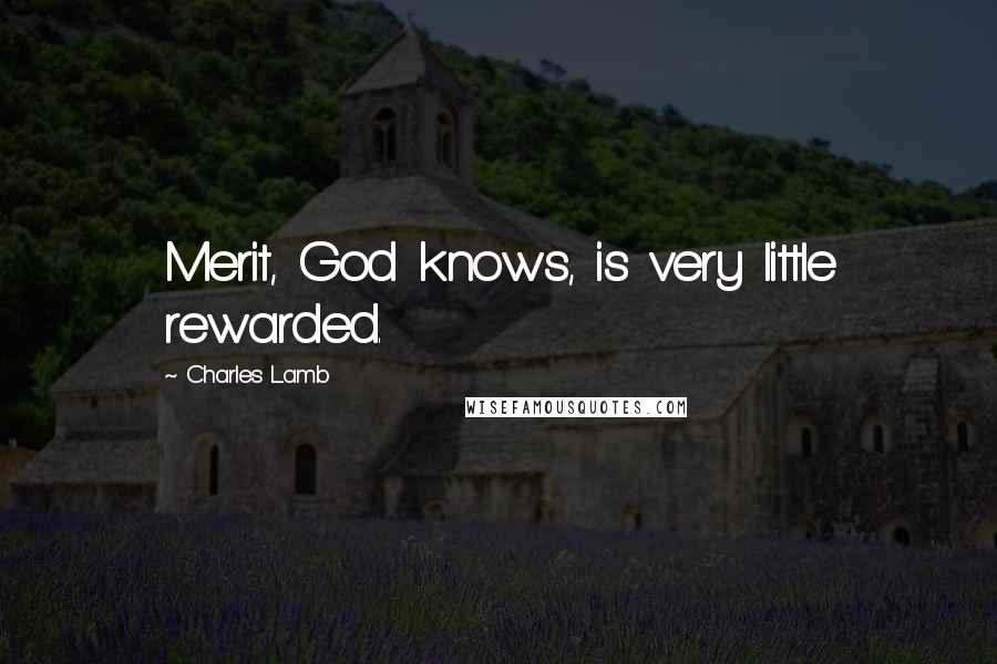 Charles Lamb Quotes: Merit, God knows, is very little rewarded.