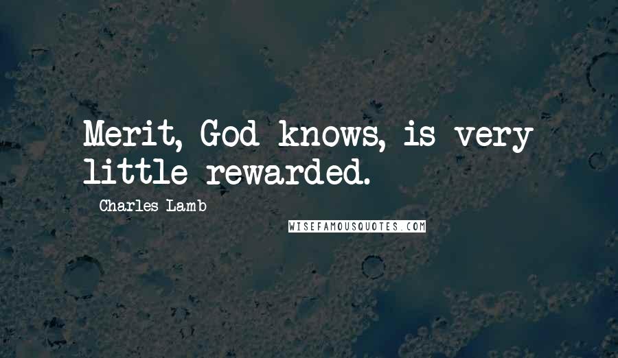 Charles Lamb Quotes: Merit, God knows, is very little rewarded.
