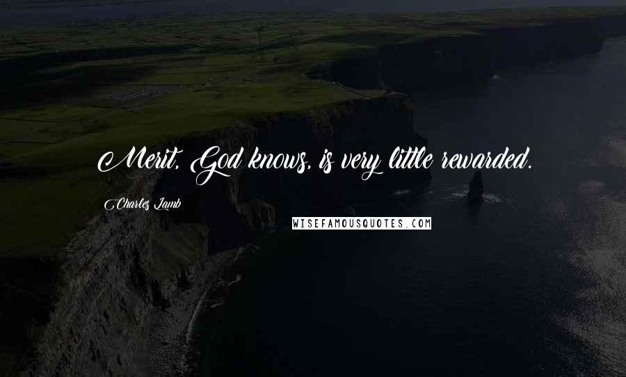 Charles Lamb Quotes: Merit, God knows, is very little rewarded.