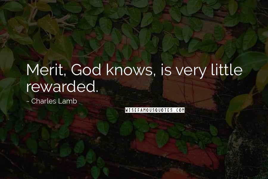 Charles Lamb Quotes: Merit, God knows, is very little rewarded.