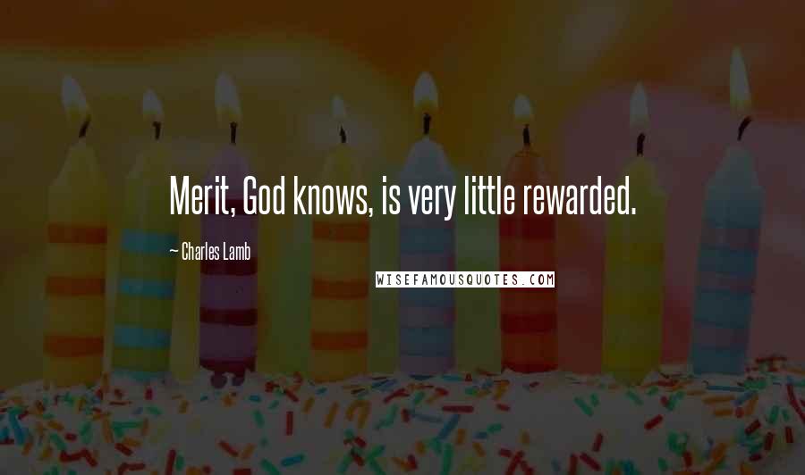 Charles Lamb Quotes: Merit, God knows, is very little rewarded.