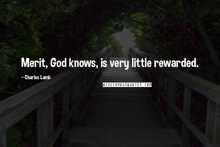 Charles Lamb Quotes: Merit, God knows, is very little rewarded.